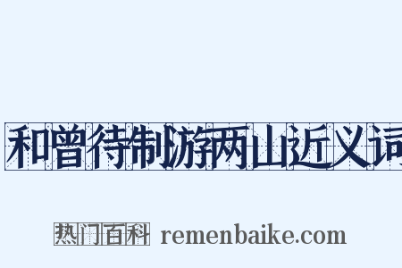 和曾待制游两山近义词是什么意思的图片